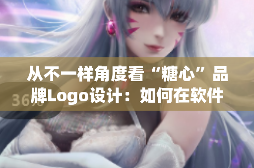 從不一樣角度看“糖心”品牌Logo設(shè)計(jì)：如何在軟件上實(shí)現(xiàn)品牌營(yíng)銷(xiāo)？