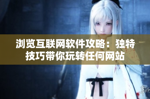 瀏覽互聯(lián)網(wǎng)軟件攻略：獨(dú)特技巧帶你玩轉(zhuǎn)任何網(wǎng)站