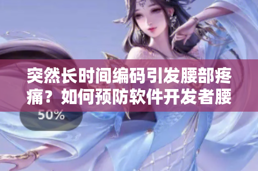 突然長時間編碼引發(fā)腰部疼痛？如何預(yù)防軟件開發(fā)者腰部損傷！