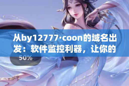 從by12777·coon的域名出發(fā)：軟件監(jiān)控利器，讓你的電腦暢行無阻