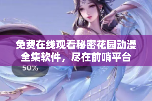 免費(fèi)在線觀看秘密花園動(dòng)漫全集軟件，盡在前哨平臺(tái)