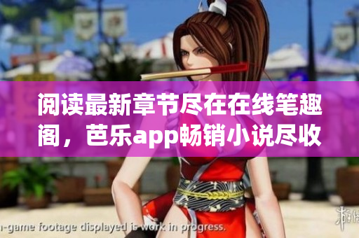 閱讀最新章節(jié)盡在在線筆趣閣，芭樂app暢銷小說盡收眼底