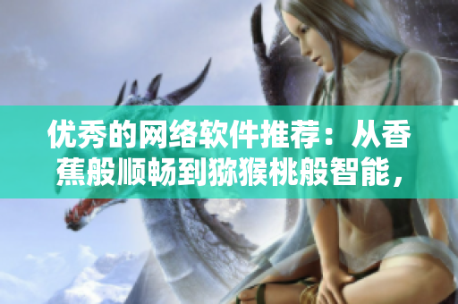 優(yōu)秀的網(wǎng)絡(luò)軟件推薦：從香蕉般順暢到獼猴桃般智能，菠蘿般可靠