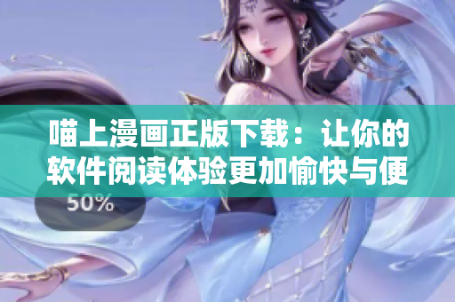 喵上漫畫正版下載：讓你的軟件閱讀體驗(yàn)更加愉快與便捷