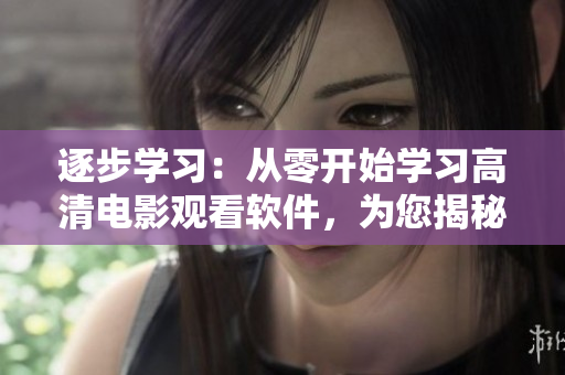 逐步學(xué)習(xí)：從零開始學(xué)習(xí)高清電影觀看軟件，為您揭秘飄雪影院使用教程