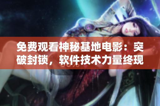 免費觀看神秘基地電影：突破封鎖，軟件技術(shù)力量終現(xiàn)身