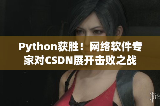 Python獲勝！網(wǎng)絡(luò)軟件專家對CSDN展開擊敗之戰(zhàn)