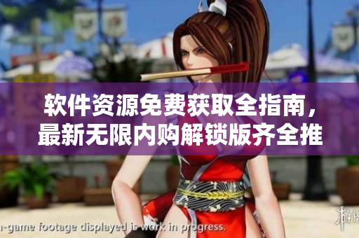軟件資源免費獲取全指南，最新無限內(nèi)購解鎖版齊全推薦
