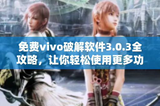 免費(fèi)vivo破解軟件3.0.3全攻略，讓你輕松使用更多功能