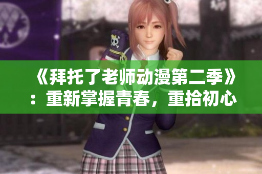《拜托了老師動漫第二季》：重新掌握青春，重拾初心的故事