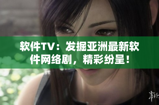 軟件TV：發(fā)掘亞洲最新軟件網(wǎng)絡(luò)劇，精彩紛呈！