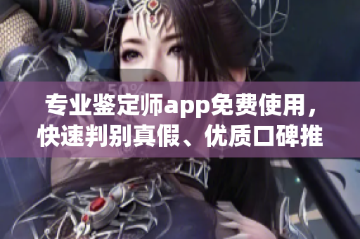 專業(yè)鑒定師app免費使用，快速判別真假、優(yōu)質口碑推薦