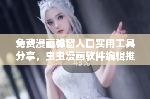 免費(fèi)漫畫彈窗入口實(shí)用工具分享，蟲蟲漫畫軟件編輯推薦