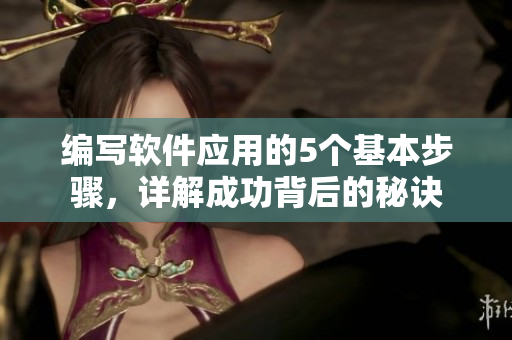編寫軟件應(yīng)用的5個(gè)基本步驟，詳解成功背后的秘訣