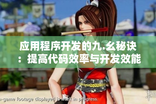 應用程序開發(fā)的九.幺秘訣：提高代碼效率與開發(fā)效能