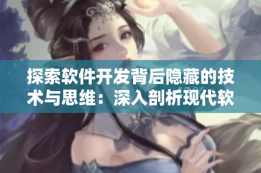 探索軟件開發(fā)背后隱藏的技術與思維：深入剖析現(xiàn)代軟件架構