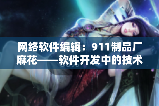 網(wǎng)絡(luò)軟件編輯：911制品廠麻花——軟件開發(fā)中的技術(shù)難題