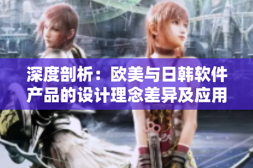 深度剖析：歐美與日韓軟件產(chǎn)品的設(shè)計(jì)理念差異及應(yīng)用場(chǎng)景對(duì)比