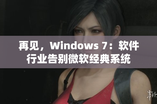 再見，Windows 7：軟件行業(yè)告別微軟經(jīng)典系統(tǒng)
