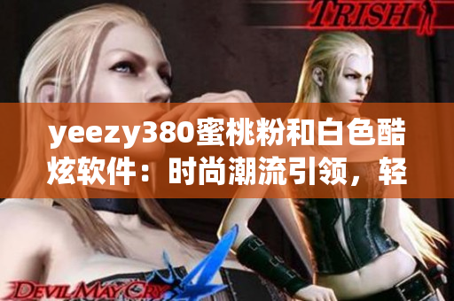 yeezy380蜜桃粉和白色酷炫軟件：時(shí)尚潮流引領(lǐng)，輕松運(yùn)用技術(shù)創(chuàng)新