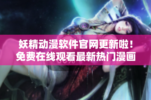 妖精動漫軟件官網(wǎng)更新啦！免費在線觀看最新熱門漫畫
