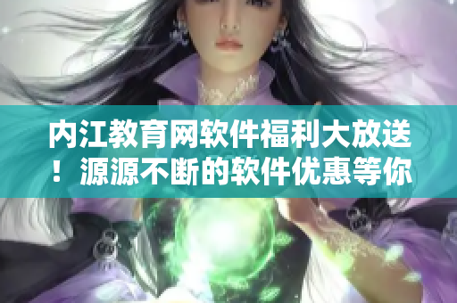 內(nèi)江教育網(wǎng)軟件福利大放送！源源不斷的軟件優(yōu)惠等你來(lái)?yè)屬?gòu)