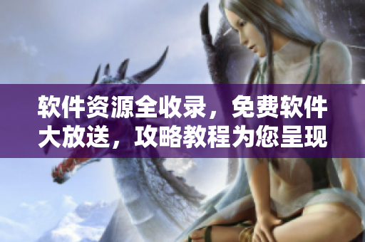 軟件資源全收錄，免費(fèi)軟件大放送，攻略教程為您呈現(xiàn)：軟件免費(fèi)網(wǎng)站大全！