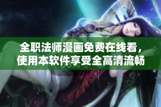 全職法師漫畫免費(fèi)在線看，使用本軟件享受全高清流暢閱讀體驗(yàn)！