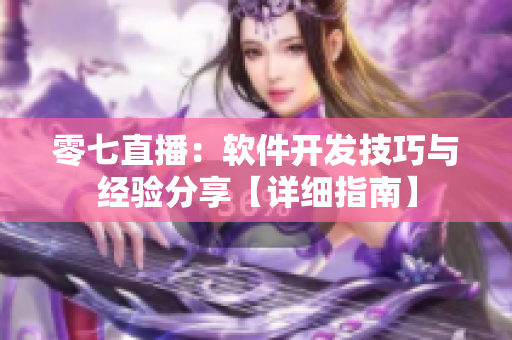 零七直播：軟件開發(fā)技巧與經(jīng)驗(yàn)分享【詳細(xì)指南】