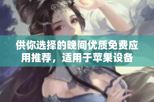 供你選擇的晚間優(yōu)質(zhì)免費應(yīng)用推薦，適用于蘋果設(shè)備