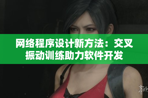 網絡程序設計新方法：交叉振動訓練助力軟件開發(fā)