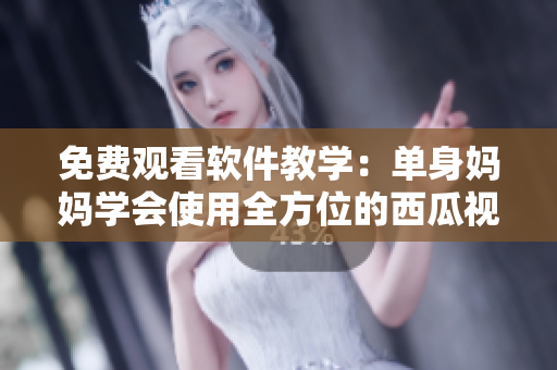 免費(fèi)觀看軟件教學(xué)：?jiǎn)紊韹寢寣W(xué)會(huì)使用全方位的西瓜視頻