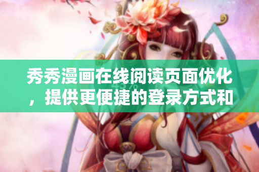 秀秀漫畫在線閱讀頁面優(yōu)化，提供更便捷的登錄方式和瀏覽體驗