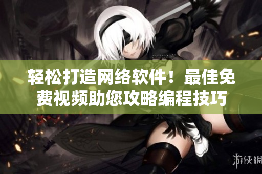 輕松打造網(wǎng)絡(luò)軟件！最佳免費(fèi)視頻助您攻略編程技巧