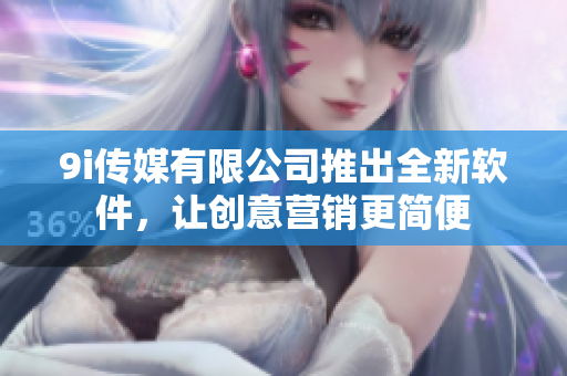 9i傳媒有限公司推出全新軟件，讓創(chuàng)意營銷更簡便