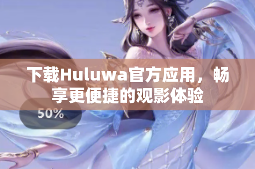 下載Huluwa官方應用，暢享更便捷的觀影體驗