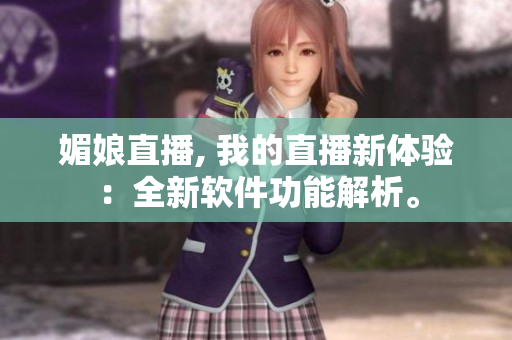 媚娘直播, 我的直播新體驗：全新軟件功能解析。