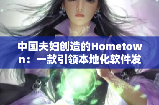 中國(guó)夫婦創(chuàng)造的Hometown：一款引領(lǐng)本地化軟件發(fā)展的典范