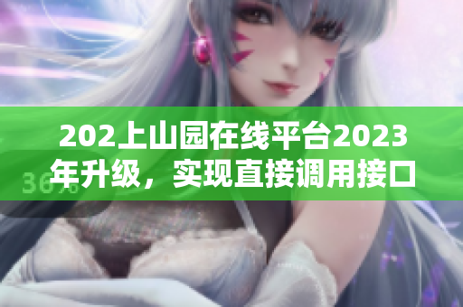 202上山園在線平臺(tái)2023年升級(jí)，實(shí)現(xiàn)直接調(diào)用接口功能