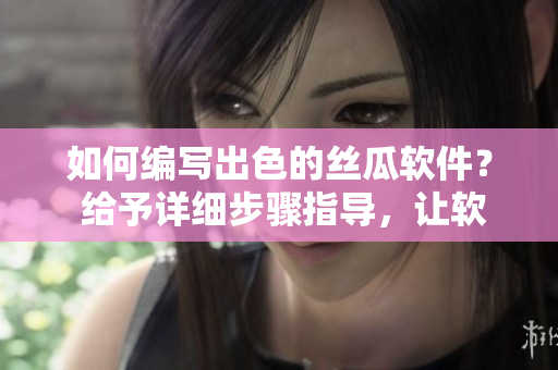 如何編寫出色的絲瓜軟件？ 給予詳細(xì)步驟指導(dǎo)，讓軟件品嘗更加美味。