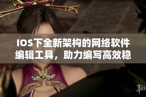 IOS下全新架構(gòu)的網(wǎng)絡(luò)軟件編輯工具，助力編寫高效穩(wěn)定的網(wǎng)絡(luò)應(yīng)用