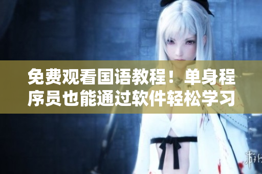 免費觀看國語教程！單身程序員也能通過軟件輕松學(xué)習(xí)編程！