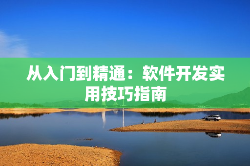 從入門到精通：軟件開發(fā)實用技巧指南
