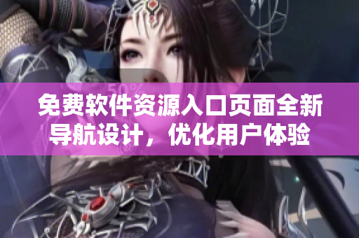 免費軟件資源入口頁面全新導(dǎo)航設(shè)計，優(yōu)化用戶體驗