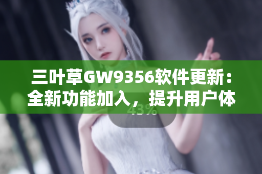 三葉草GW9356軟件更新：全新功能加入，提升用戶體驗(yàn)