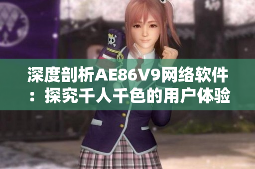 深度剖析AE86V9網(wǎng)絡(luò)軟件：探究千人千色的用戶(hù)體驗(yàn)