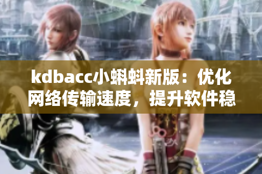 kdbacc小蝌蚪新版：優(yōu)化網(wǎng)絡(luò)傳輸速度，提升軟件穩(wěn)定性