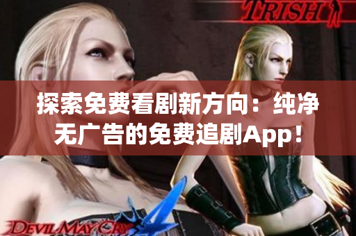探索免費(fèi)看劇新方向：純凈無(wú)廣告的免費(fèi)追劇App！