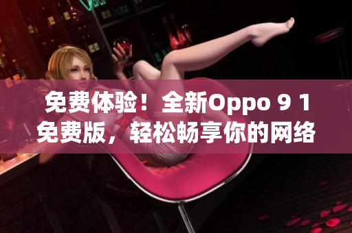 免費體驗！全新Oppo 9 1免費版，輕松暢享你的網(wǎng)絡世界