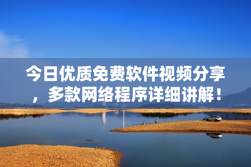 今日優(yōu)質(zhì)免費(fèi)軟件視頻分享，多款網(wǎng)絡(luò)程序詳細(xì)講解！